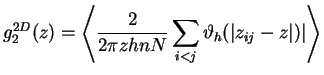 $\displaystyle g^{2D}_2(z)=
\left\langle \frac{2}{2\pi z hnN}\sum\limits_{i<j}\vartheta_h(\vert z_{ij}-z\vert)\vert\right\rangle$