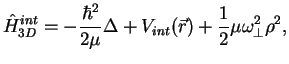 $\displaystyle \hat H^{int}_{3D} = -\frac{\hbar^2}{2\mu}\Delta +
V_{int}(\vec{r}) + \frac{1}{2} \mu \omega_\perp^2 \rho^2,$