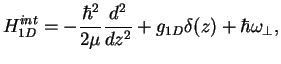 $\displaystyle H^{int}_{1D}= - \frac{\hbar^2}{2 \mu} \frac{d^2}{d z^2}
+ g_{1D} \delta(z) + \hbar \omega_\perp,$