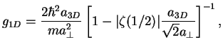 $\displaystyle g_{1D}=\frac{2 \hbar^2 a_{3D}}{m a_\perp^2}
\left [ 1-\vert\zeta(1/2)\vert
\frac{a_{3D}}{\sqrt{2}a_\perp} \right]^{-1},$