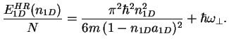 $\displaystyle \frac{E_{1D}^{HR}(n_{1D})}{N}= \frac{\pi^2 \hbar^2 n_{1D}^2}
{6m \, (1-n_{1D}a_{1D})^2} + \hbar \omega_\perp .$