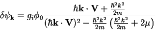 \begin{displaymath}
\delta\psi_{{\bf k}}={g_{i}}\phi_0\frac{\hbar {\bf k\cdot V}...
...\frac{\hbar^2k^2}{2m}
\left(\frac{\hbar^2k^2}{2m}+2\mu\right)}
\end{displaymath}
