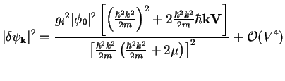 $\displaystyle \vert\delta \psi_{{\bf k}}\vert^2 = \frac{{g_{i}}^2 \vert\phi_0\v...
...2 k^2}{2m}
\left( \frac{\hbar^2 k^2}{2m}+2 \mu\right)\right]^2}
+ {\cal O}(V^4)$