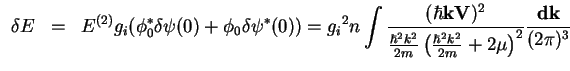 $\displaystyle \begin{array}{rcl}
\delta E&=&
\displaystyle
E^{(2)} {g_{i}}(\phi...
...left(\frac{\hbar^2 k^2}{2m}+2 \mu\right)^2}
\frac{\bf dk}{(2\pi)^3}
\end{array}$