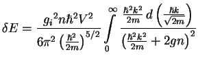 $\displaystyle \delta E =
\frac{{g_{i}}^2n \hbar^2 V^2}{6\pi^2\left(\frac{\hbar^...
...t(\frac{\hbar k}{\sqrt{2m}}\right)}
{\left(\frac{\hbar^2k^2}{2m}+2 gn\right)^2}$