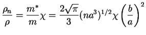 $\displaystyle \frac{\rho_n}{\rho} = \frac{m^*}{m} \chi =
\frac{2\sqrt{\pi}}{3} (na^3)^{1/2} \chi\left(\frac{b}{a}\right)^2$