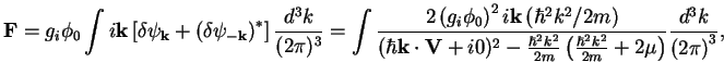 $\displaystyle {\bf F}={g_{i}}\phi_0\int i{\bf k}\left[ \delta\psi_{{\bf k}}+\le...
...{2m}
\left(\frac{\hbar^2k^2}{2m}+2\mu\right)}\frac{d^3k}{\left( 2\pi\right)^3},$