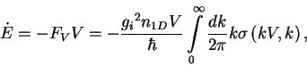 \begin{displaymath}
\dot{E}=-F_{V}V=-\frac{{g_{i}}^2n_{1D}V}{\hbar}\int\limits_0^{\infty}%%
\frac{dk}{2\pi}k\sigma\left(kV,k\right),
\end{displaymath}