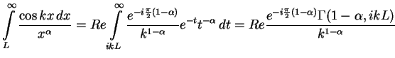 $\displaystyle \int\limits_L^\infty \frac{\cos kx\,dx}{x^\alpha}
= Re \int\limit...
...dt
= Re \frac{e^{-i\frac{\pi}{2}(1-\alpha)}\Gamma(1-\alpha, ikL)}{k^{1-\alpha}}$