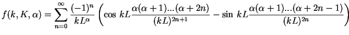 $\displaystyle f(k,K,\alpha) =
\sum\limits_{n=0}^\infty
\frac{(-1)^n}{kL^\alpha}...
...kL)^{2n+1}}
-\sin\,kL\frac{\alpha(\alpha+1)...(\alpha+2n-1)}{(kL)^{2n}}
\right)$