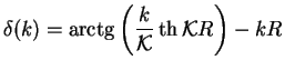 $\displaystyle \delta(k) = \mathop{\rm arctg}\nolimits \left(\frac{k}{{\cal K}}\th{\cal K}R\right)-kR$