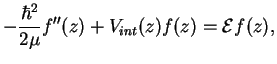 $\displaystyle -\frac{\hbar^2}{2\mu}f''(z) + V_{int}(z) f(z) = {\cal E}f(z),$