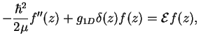 $\displaystyle -\frac{\hbar^2}{2\mu}f''(z) + g_{1D}\delta(z) f(z) = {\cal E}f(z),$