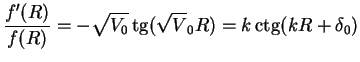$\displaystyle \frac{f'(R)}{f(R)}= -\sqrt{V_0} \mathop{\rm tg}\nolimits (\sqrt V_0 R) = k \mathop{\rm ctg}\nolimits (kR+\delta_0)$