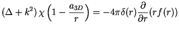 $\displaystyle (\Delta+k^2)\, \chi \left(1-\frac{a_{3D}}{r}\right) = -4\pi \delta(r) \frac{\partial}{\partial r}(rf(r))$