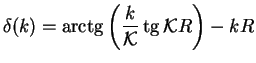 $\displaystyle \delta(k) = \mathop{\rm arctg}\nolimits \left(\frac{k}{{\cal K}}\mathop{\rm tg}\nolimits {\cal K}R\right)-kR$