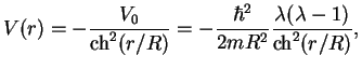 $\displaystyle V(r) = -\frac{V_0}{\mathop{\rm ch}\nolimits ^2 (r/R)}
=-\frac{\hbar^2}{2mR^2}\frac{\lambda(\lambda-1)}{\mathop{\rm ch}\nolimits ^2 (r/R)},$