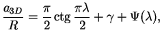 $\displaystyle \frac{a_{3D}}{R}=\frac{\pi}{2}\mathop{\rm ctg}\nolimits \frac{\pi\lambda}{2}+\gamma+\Psi(\lambda),$