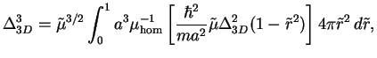 $\displaystyle \Delta_{3D}^3 =
\tilde\mu^{3/2}
\int_0^1 a^3\mu_{\hom}^{-1}\left[...
...^2}{ma^2}
\tilde\mu\Delta_{3D}^2(1-\tilde r^2)\right]4\pi\tilde r^2\,d\tilde r,$