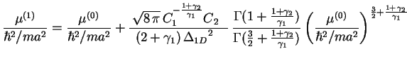$\displaystyle \frac{\mu ^{(1)}}{\hbar ^{2}/ma^{2}}=\frac{\mu ^{(0)}}{\hbar ^{2}...
.../ma^{2}}\right) ^{\frac{3}{2}+\frac{{1}+\,{{\gamma}_{2}}}{\,{{\gamma}%%
_{1}}}}$