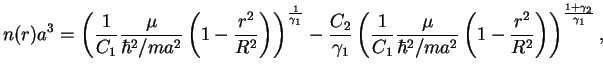 $\displaystyle n(r)a^3 = \left(\frac1{C_1}\frac\mu{\hbar^2/ma^2}\left(1-\frac{r^...
...\hbar^2/ma^2}\left(1-\frac{r^2}{R^2}\right)\right)^\frac{1+\gamma_2}{\gamma_1},$