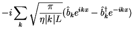$\displaystyle - i\sum_k
\sqrt{\frac{\pi}{\eta \vert k\vert L}}
(\hat b_ke^{ikx}-\hat b^\dagger_k e^{-ikx})$