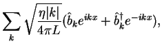 $\displaystyle \sum_k
\sqrt{\frac{\eta \vert k\vert}{4\pi L}}
(\hat b_ke^{ikx}+\hat b^\dagger_k e^{-ikx}),$