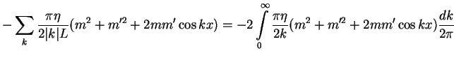 $\displaystyle -\sum_k \frac{\pi\eta}{2\vert k\vert L}(m^2+m^{\prime 2}+2mm^{\pr...
...0^\infty\frac{\pi\eta}{2k}(m^2+m^{\prime 2}+2mm^{\prime}\cos kx)\frac{dk}{2\pi}$