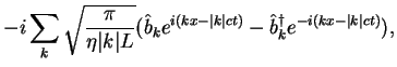 $\displaystyle - i\sum_k \sqrt{\frac{\pi}{\eta \vert k\vert L}}
(\hat b_k e^{i(kx-\vert k\vert ct)}-\hat b^\dagger_k e^{-i(kx-\vert k\vert ct)}),$