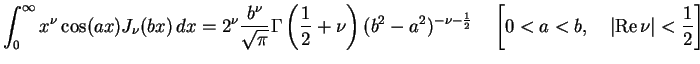 $\displaystyle \int_{0}^{\infty}x^{\nu}\cos (ax) J_{\nu}(bx)\,dx
=2^\nu \frac{b^...
...frac{1}{2}}\quad
\left[0< a<b,\quad \vert\mbox{Re}\,\nu\vert< {1\over 2}\right]$