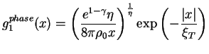 $\displaystyle g_{1}^{phase}(x)
=\left( \frac{e^{1-\gamma }\eta }{8\pi\rho_0x}\right)^{\frac{1}{\eta}}
\exp\left(-\frac{\vert x\vert}{\xi_T}\right)$