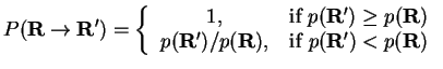 $\displaystyle P({\bf R}\rightarrow {\bf R}') =
\left\{
\begin{tabular}{ccc}
$1$...
...\bf R}')/p({\bf R})$, & if $p({\bf R}') < p({\bf R})$\ \\
\end{tabular}\right.$