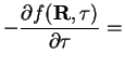$\displaystyle -\frac{\partial f({\bf R},\tau)}{\partial\tau}=$
