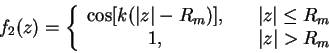 \begin{displaymath}
f_2(z)=\left\{
\begin{array}{cr}
\cos[k(\vert z\vert-R_{m})]...
...z\vert \le R_{m}\\
1, & \vert z\vert>R_{m}
\end{array}\right.
\end{displaymath}