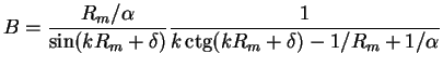 $\displaystyle B = \frac{R_{m}/\alpha}{\sin(kR_{m}+\delta)}
\frac{1}{k\mathop{\rm ctg}\nolimits (kR_{m}+\delta)-1/R_{m}+1/\alpha}$
