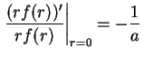 $\displaystyle \left.\frac{(rf(r))'}{rf(r)}\right\vert _{r=0} = - \frac{1}{a}$