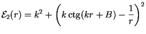 $\displaystyle {{\cal E}_2}(r) = k^2 + \left(k\mathop{\rm ctg}\nolimits (kr+B)-\frac{1}{r}\right)^2$