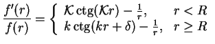 $\displaystyle \frac{f'(r)}{f(r)} =\left\{
{\begin{array}{ll}
{\cal K}\mathop{\r...
...\mathop{\rm ctg}\nolimits (kr+\delta)-\frac{1}{r}, &r\ge R
\end{array}}
\right.$