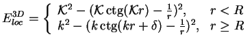 $\displaystyle E_{loc}^{3D} =\left\{
{\begin{array}{ll}
{\cal K}^2-({\cal K}\mat...
...thop{\rm ctg}\nolimits (kr+\delta)-\frac{1}{r})^2, &r\ge R
\end{array}}
\right.$
