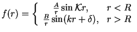 $\displaystyle f(r)=\left\{
\begin{array}{cc}
\frac{A}{r}\sin {\cal K}r, & r<R \\
\frac{B}{r}\sin (kr+\delta ), & r>R
\end{array}\right.$