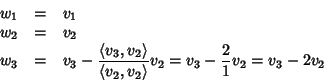 \begin{displaymath}\begin{array}{rcl}
w_1 & = & v_1 \\
w_2 & = & v_2 \\
w_3...
...,v_2\rangle}v_2
= v_3 - \frac{2}{1}v_2 = v_3 -2v_2
\end{array}\end{displaymath}