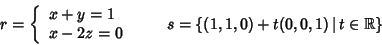 \begin{displaymath}r=\left\{\begin{array}{l}x+y=1\\ x-2z=0
\end{array}\right.\qquad
s=\{(1,1,0)+t(0,0,1)\,\vert\,t\in\mathbb R\}
\end{displaymath}