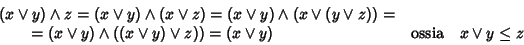 \begin{displaymath}\begin{array}{lcl}
(x\vee y)\wedge z = (x\vee y)\wedge(x\vee ...
...e z))= (x\vee y) &\hbox{\rm {ossia}} &x\vee y \le z
\end{array}\end{displaymath}