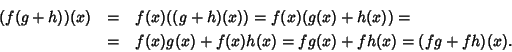 \begin{eqnarray*}(f(g+h))(x) & = & f(x)((g+h)(x)) = f(x)(g(x)+h(x)) = \\
& = & f(x)g(x)+f(x)h(x) = fg(x)+fh(x) = (fg+fh)(x).
\end{eqnarray*}