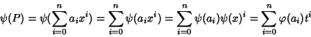 \begin{displaymath}\psi(P)=\psi(\sum_{i=0}^na_ix^i)=\sum_{i=0}^n\psi(a_ix^i)=\sum_{i=0}^n\psi(a_i)\psi(x)^i=\sum_{i=0}^n\varphi(a_i)t^i
\end{displaymath}