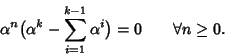\begin{displaymath}\alpha^n\big(\alpha^k-\sum_{i=1}^{k-1}\alpha^i\big)=0 \qquad\forall n \ge 0.
\end{displaymath}