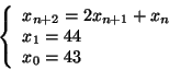 \begin{displaymath}
\left\{
\begin{array}{l}
x_{n+2} = 2 x_{n+1} + x_n \\
x_1 = 44 \\
x_0 = 43
\end{array} \right.
\end{displaymath}