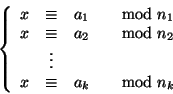\begin{displaymath}
\left\{\begin{array}{rcll}
x & \cong & a_1 & \quad{\rm mod...
...\
x & \cong & a_k & \quad{\rm mod} n_k
\end{array}\right.
\end{displaymath}