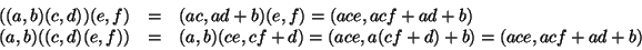 \begin{displaymath}
\begin{array}{rcl}
((a,b)(c,d))(e,f)&=&(ac, ad+b)(e,f)=(ace,...
...f))&=&(a,b)(ce,cf+d)=(ace,a(cf+d)+b)=(ace,acf+ad+b)
\end{array}\end{displaymath}