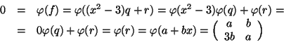 \begin{displaymath}
\begin{array}{rcl}
0&=&\varphi (f)=\varphi ((x^2-3)q+r)=\var...
...ig(\begin{array}{cc}a & b \\ 3b & a\end{array}\Big)
\end{array}\end{displaymath}